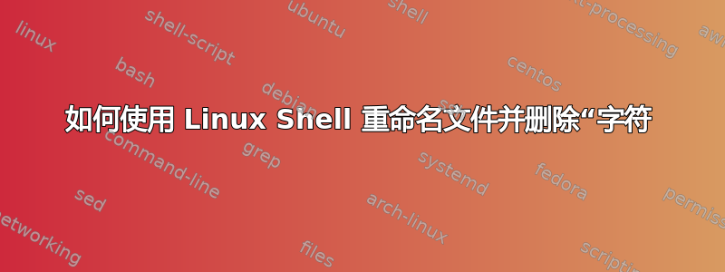 如何使用 Linux Shell 重命名文件并删除“字符