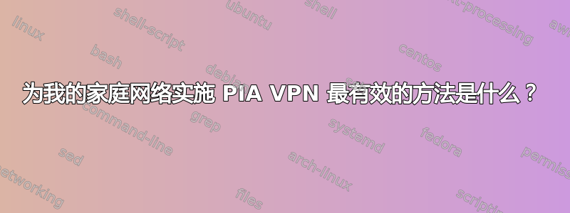 为我的家庭网络实施 PIA VPN 最有效的方法是什么？