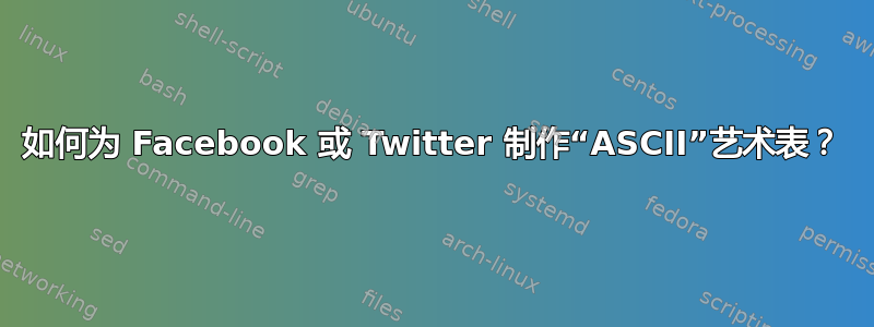 如何为 Facebook 或 Twitter 制作“ASCII”艺术表？