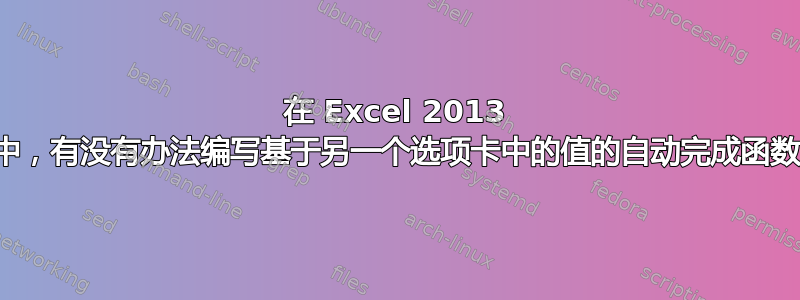 在 Excel 2013 中，有没有办法编写基于另一个选项卡中的值的自动完成函数