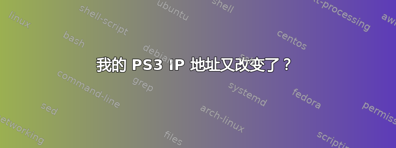 我的 PS3 IP 地址又改变了？