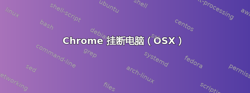 Chrome 挂断电脑（OSX）