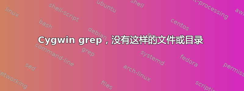 Cygwin grep，没有这样的文件或目录