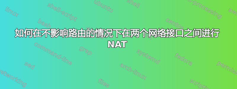 如何在不影响路由的情况下在两个网络接口之间进行 NAT