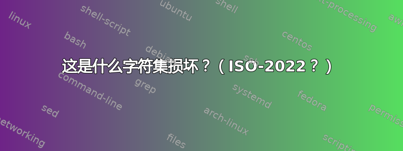 这是什么字符集损坏？（ISO-2022？）