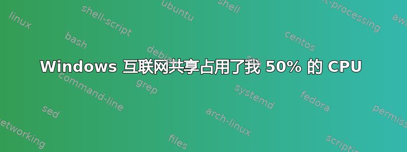 Windows 互联网共享占用了我 50% 的 CPU