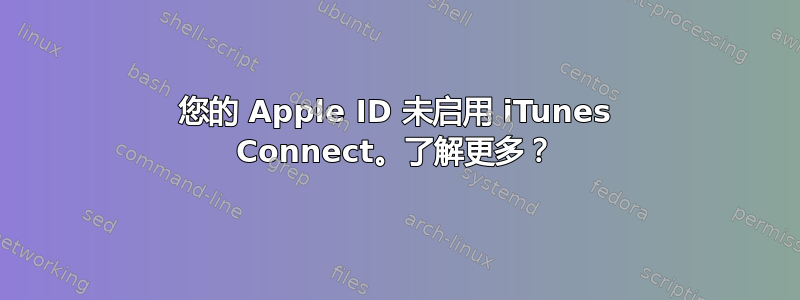 您的 Apple ID 未启用 iTunes Connect。了解更多？