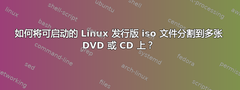 如何将可启动的 Linux 发行版 iso 文件分割到多张 DVD 或 CD 上？