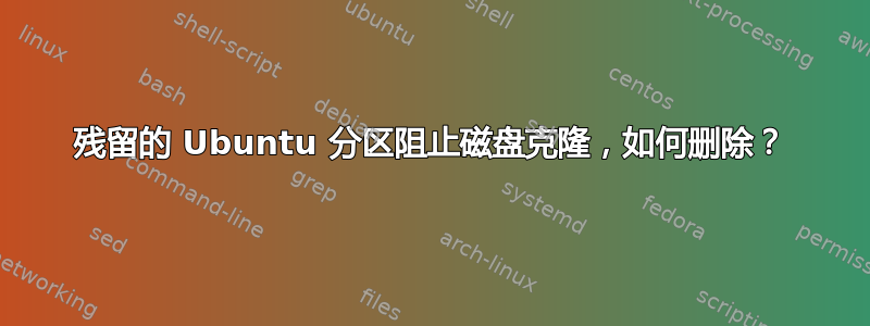 残留的 Ubuntu 分区阻止磁盘克隆，如何删除？