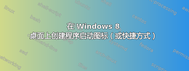 在 Windows 8 桌面上创建程序启动图标（或快捷方式）