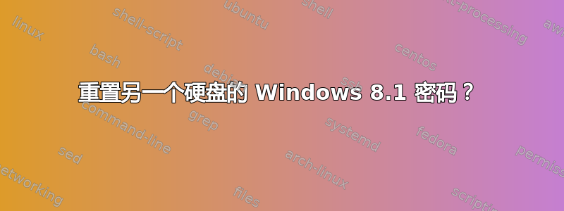 重置另一个硬盘的 Windows 8.1 密码？