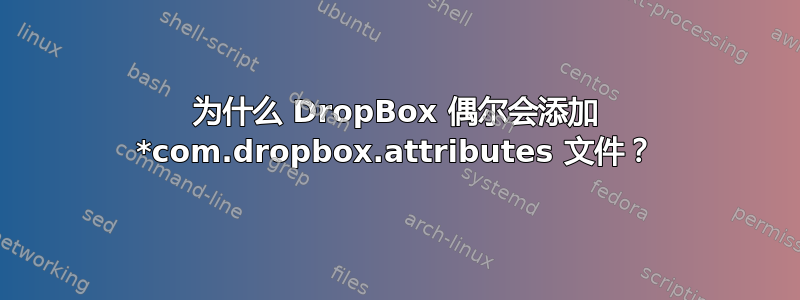 为什么 DropBox 偶尔会添加 *com.dropbox.attributes 文件？