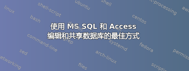 使用 MS SQL 和 Access 编辑和共享数据库的最佳方式