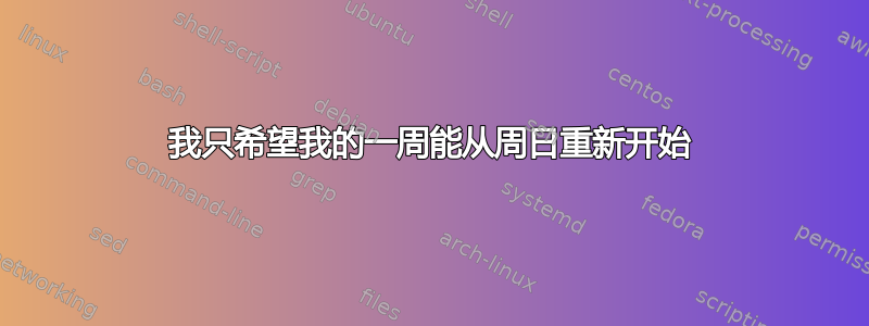 我只希望我的一周能从周日重新开始