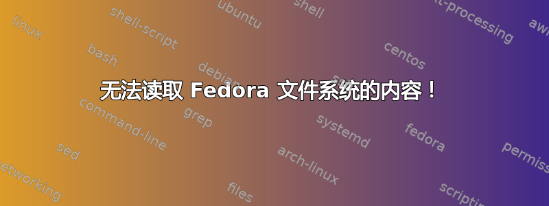 无法读取 Fedora 文件系统的内容！