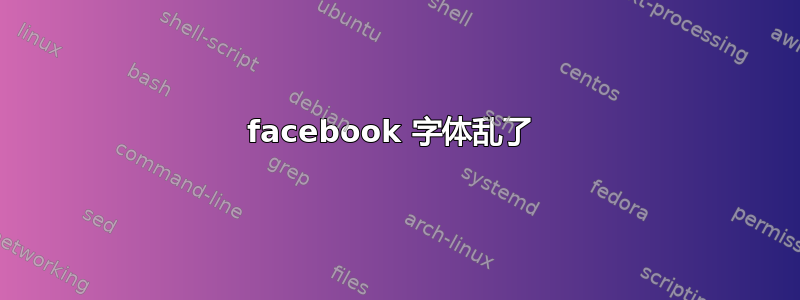 facebook 字体乱了 