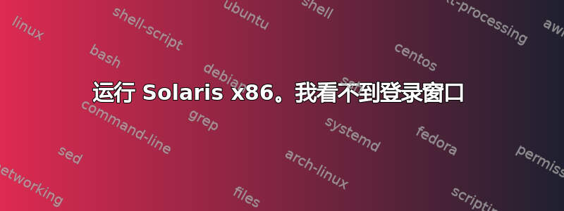 运行 Solaris x86。我看不到登录窗口