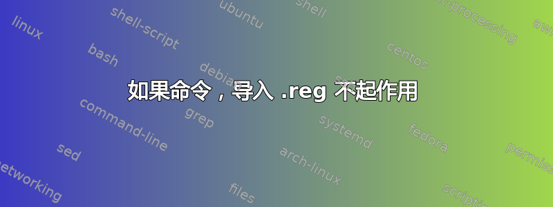 如果命令，导入 .reg 不起作用