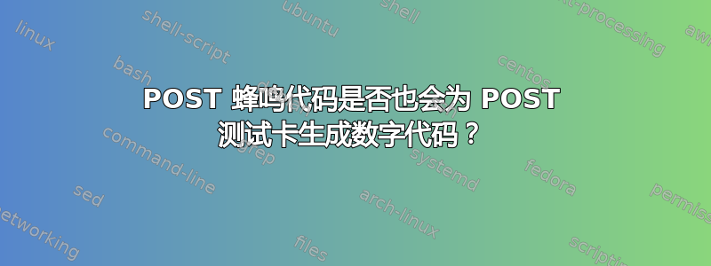 POST 蜂鸣代码是否也会为 POST 测试卡生成数字代码？