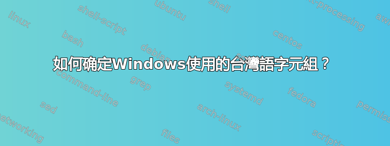 如何确定Windows使用的台灣語字元組？