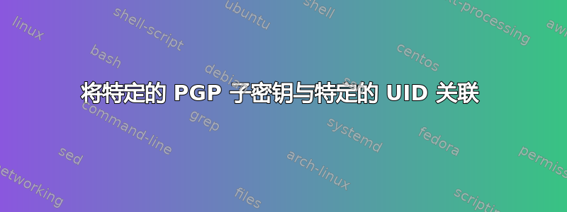 将特定的 PGP 子密钥与特定的 UID 关联