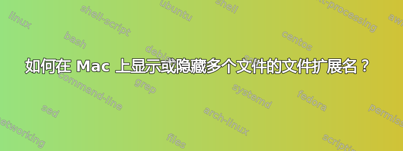 如何在 Mac 上显示或隐藏多个文件的文件扩展名？