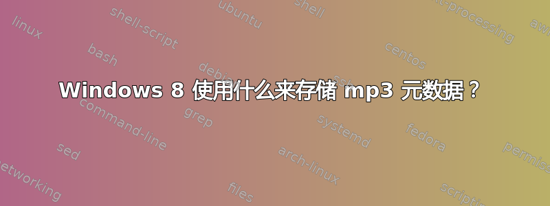 Windows 8 使用什么来存储 mp3 元数据？