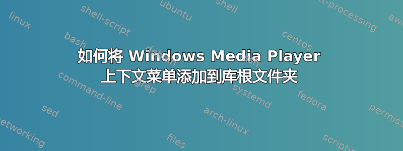 如何将 Windows Media Player 上下文菜单添加到库根文件夹