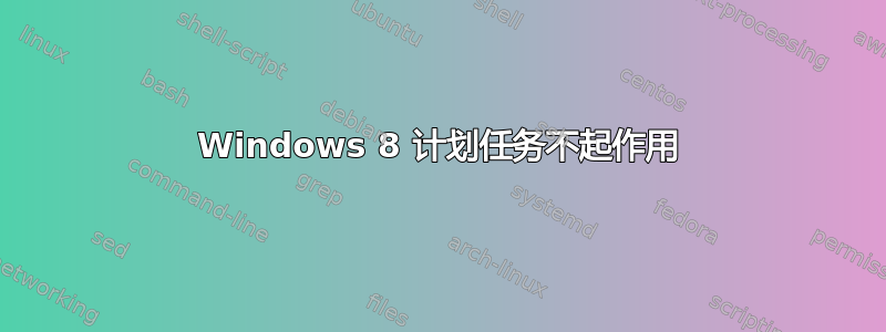 Windows 8 计划任务不起作用