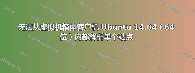 无法从虚拟机箱体客户机 Ubuntu 14.04（64 位）内部解析单个站点