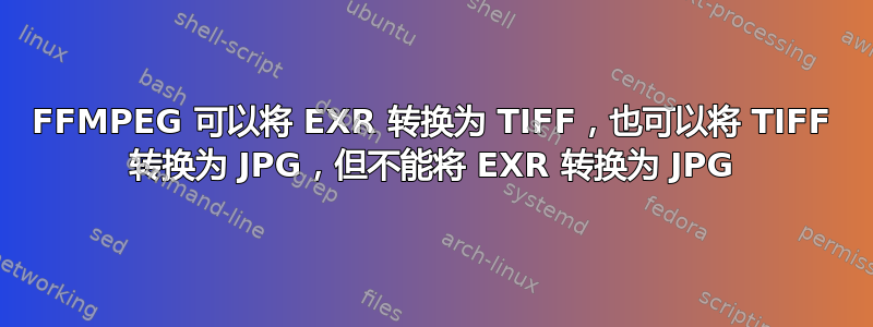 FFMPEG 可以将 EXR 转换为 TIFF，也可以将 TIFF 转换为 JPG，但不能将 EXR 转换为 JPG