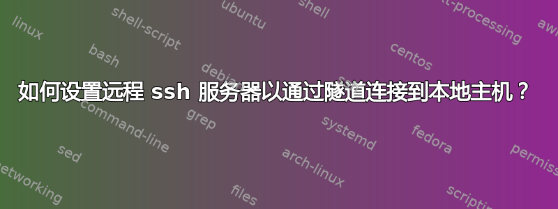 如何设置远程 ssh 服务器以通过隧道连接到本地主机？