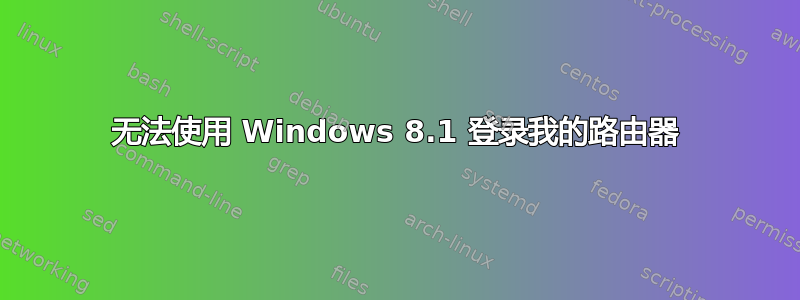 无法使用 Windows 8.1 登录我的路由器