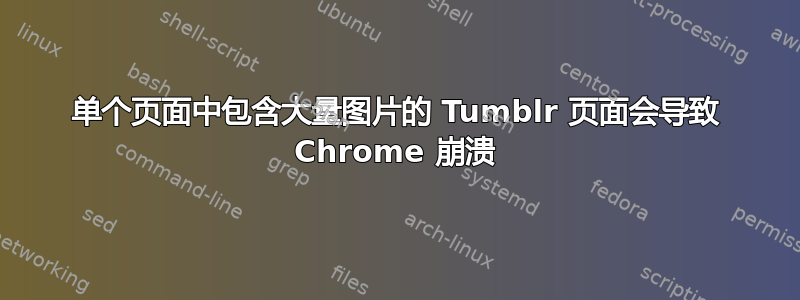 单个页面中包含大量图片的 Tumblr 页面会导致 Chrome 崩溃