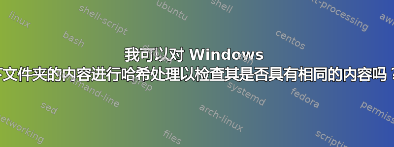 我可以对 Windows 下文件夹的内容进行哈希处理以检查其是否具有相同的内容吗？