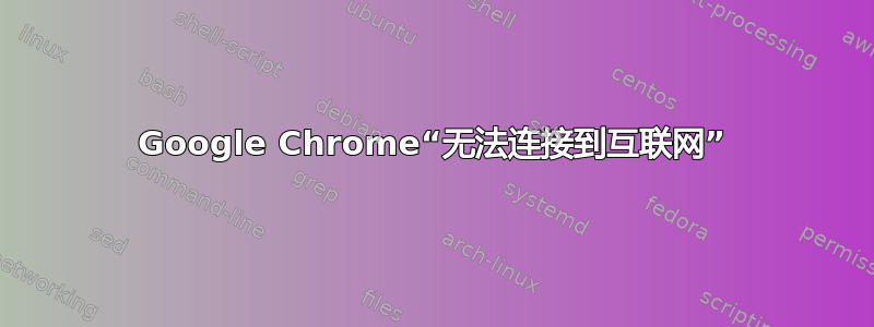 Google Chrome“无法连接到互联网”