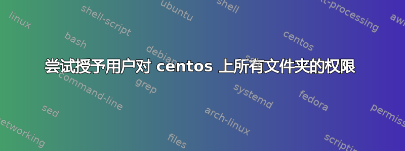 尝试授予用户对 centos 上所有文件夹的权限