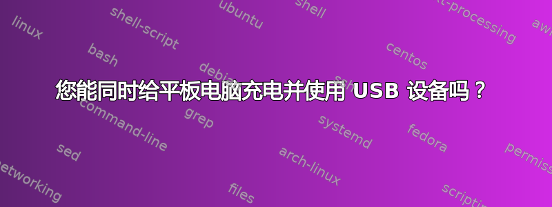 您能同时给平板电脑充电并使用 USB 设备吗？