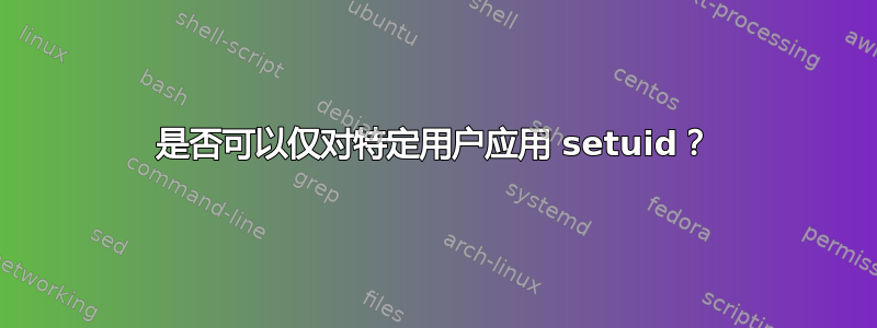 是否可以仅对特定用户应用 setuid？