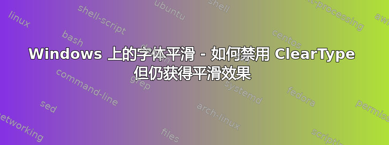 Windows 上的字体平滑 - 如何禁用 ClearType 但仍获得平滑效果