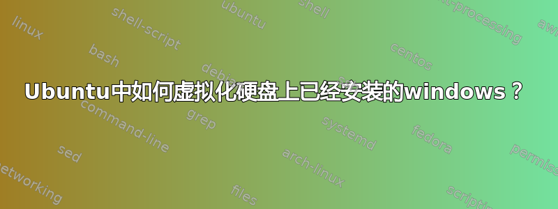 Ubuntu中如何虚拟化硬盘上已经安装的windows？