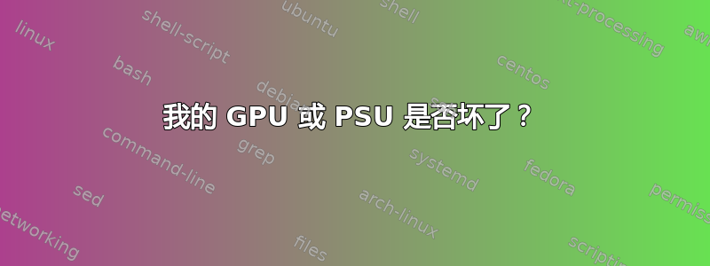 我的 GPU 或 PSU 是否坏了？