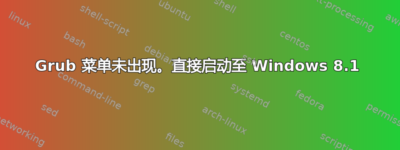 Grub 菜单未出现。直接启动至 Windows 8.1