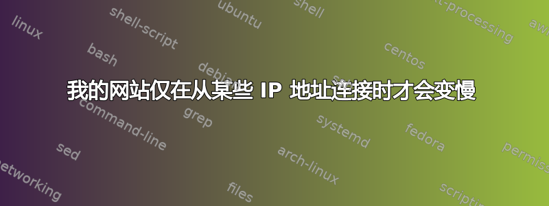 我的网站仅在从某些 IP 地址连接时才会变慢