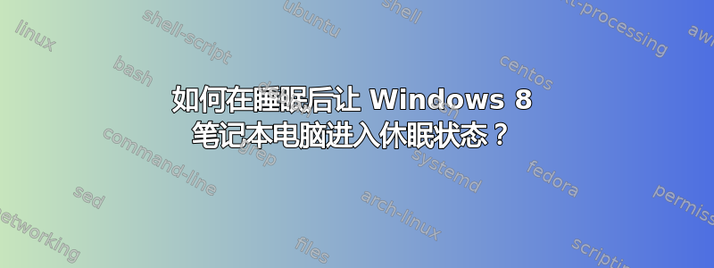 如何在睡眠后让 Windows 8 笔记本电脑进入休眠状态？