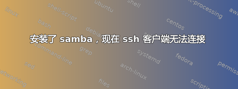 安装了 samba，现在 ssh 客户端无法连接