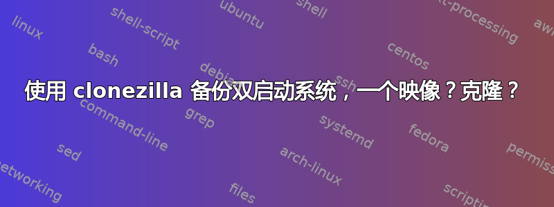 使用 clonezilla 备份双启动系统，一个映像？克隆？