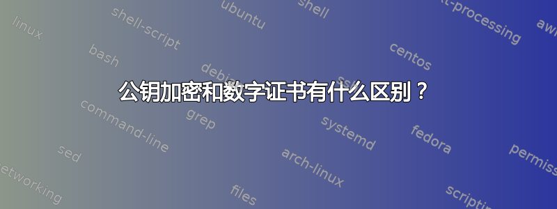 公钥加密和数字证书有什么区别？