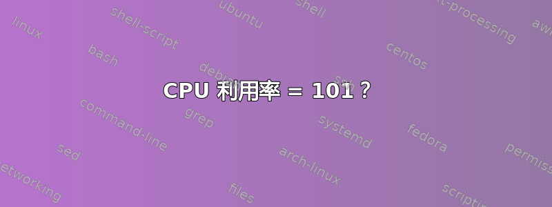 CPU 利用率 = 101？ 