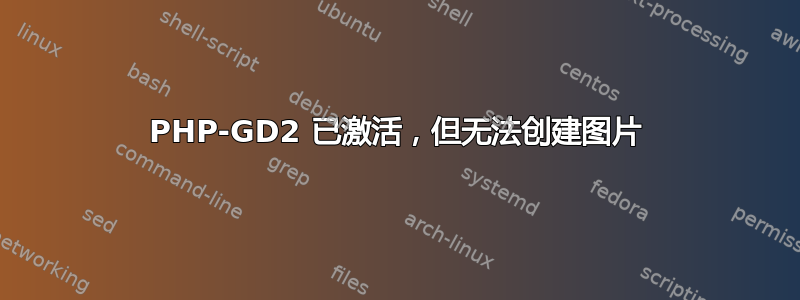 PHP-GD2 已激活，但无法创建图片